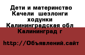 Дети и материнство Качели, шезлонги, ходунки. Калининградская обл.,Калининград г.